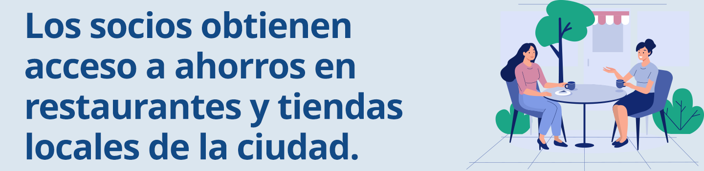 Los socios obtienen 
acceso a ahorros en restaurantes y tiendas locales de la ciudad.